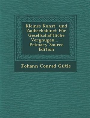 Couverture_Kleines Kunst- und Zauberkabinet Für Gesellschaftliche Vergnügen... - Primary Source Edition