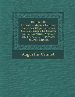 Front cover_Histoire De Lorraine...depuis L'entrée De Jules César Dans Les Gaules Jusqu'à La Cession De La Lorraine, Arrivée En 1737, ......