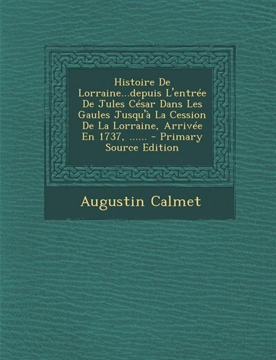 Front cover_Histoire De Lorraine...depuis L'entrée De Jules César Dans Les Gaules Jusqu'à La Cession De La Lorraine, Arrivée En 1737, ......