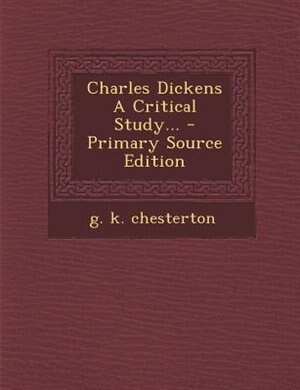 Charles Dickens A Critical Study... - Primary Source Edition