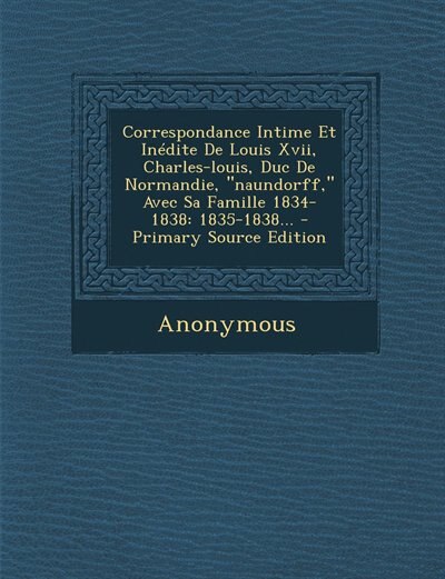 Front cover_Correspondance Intime Et Inédite De Louis Xvii, Charles-louis, Duc De Normandie, naundorff, Avec Sa Famille 1834-1838