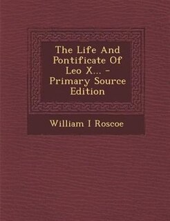 The Life And Pontificate Of Leo X... - Primary Source Edition