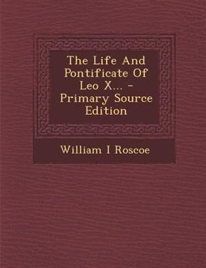 The Life And Pontificate Of Leo X... - Primary Source Edition
