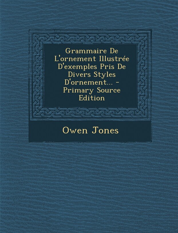 Front cover_Grammaire de L'Ornement Illustree D'Exemples Pris de Divers Styles D'Ornement... - Primary Source Edition