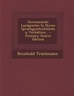 Germanische Lautgesetze In Ihrem Sprachgeschichtlichen Verhältnis... - Primary Source Edition