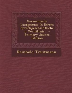 Germanische Lautgesetze In Ihrem Sprachgeschichtlichen Verhältnis... - Primary Source Edition
