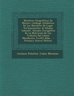 Front cover_Nombres Geográficos De México. Catálogo Alfabético De Los Nombres De Lugar Pertenecientes Al Idioma 'nahuatl', Estudio Jeroglífico De La Matricula De Los Tributos Del Códice Mendocino. [with] Atlas...