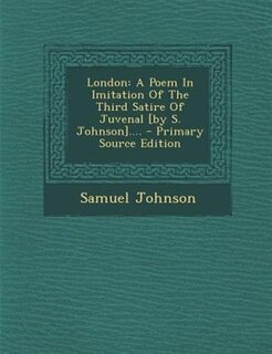 London: A Poem In Imitation Of The Third Satire Of Juvenal [by S. Johnson].... - Primary Source Edition