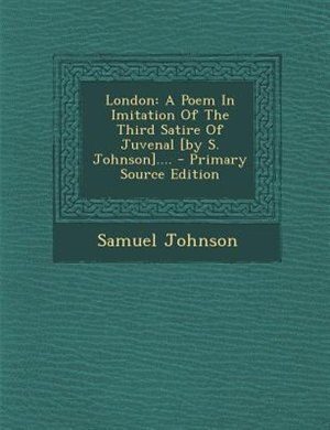London: A Poem In Imitation Of The Third Satire Of Juvenal [by S. Johnson].... - Primary Source Edition