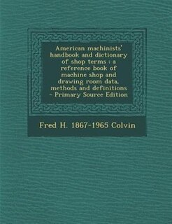 American machinists' handbook and dictionary of shop terms: a reference book of machine shop and drawing room data, methods and definitions