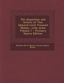 The dispatches and letters of Vice Admiral Lord Viscount Nelson, with notes Volume 7 - Primary Source Edition