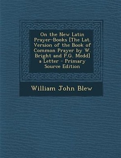 On the New Latin Prayer-Books [The Lat. Version of the Book of Common Prayer by W. Bright and P.G. Medd] a Letter - Primary Source Edition