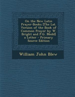 On the New Latin Prayer-Books [The Lat. Version of the Book of Common Prayer by W. Bright and P.G. Medd] a Letter - Primary Source Edition