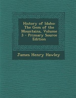 History of Idaho: The Gem of the Mountains, Volume 3 - Primary Source Edition