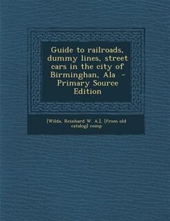 Couverture_Guide to railroads, dummy lines, street cars in the city of Birminghan, Ala  - Primary Source Edition