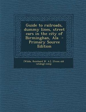 Couverture_Guide to railroads, dummy lines, street cars in the city of Birminghan, Ala  - Primary Source Edition