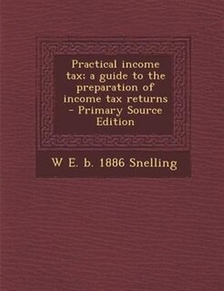 Front cover_Practical income tax; a guide to the preparation of income tax returns  - Primary Source Edition