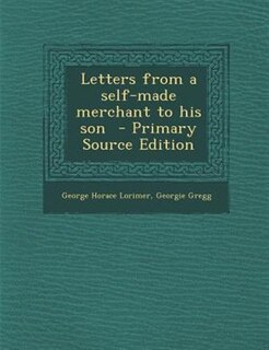 Letters from a self-made merchant to his son  - Primary Source Edition