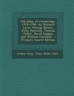 Couverture_Old plans of Cambridge, 1574-1798, by Richard Lyne, George Braun, John Hamond, Thomas Fuller, David Loggan and William Custance  - Primary Source Edition