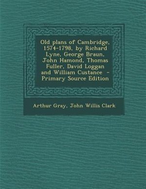 Couverture_Old plans of Cambridge, 1574-1798, by Richard Lyne, George Braun, John Hamond, Thomas Fuller, David Loggan and William Custance  - Primary Source Edition