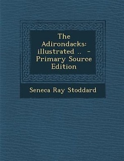 The Adirondacks: illustrated ..  - Primary Source Edition