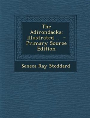 The Adirondacks: illustrated ..  - Primary Source Edition