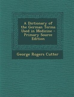 A Dictionary of the German Terms Used in Medicine - Primary Source Edition