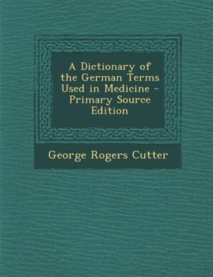 A Dictionary of the German Terms Used in Medicine - Primary Source Edition