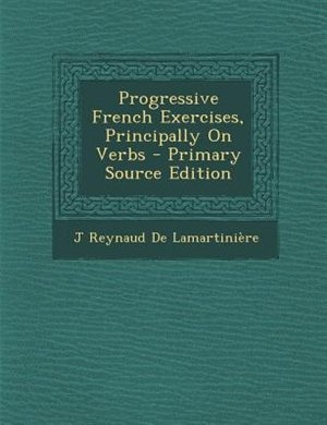 Progressive French Exercises, Principally On Verbs - Primary Source Edition