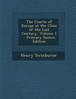 The Courts of Europe at the Close of the Last Century, Volume 1 - Primary Source Edition