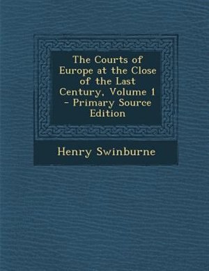 The Courts of Europe at the Close of the Last Century, Volume 1 - Primary Source Edition
