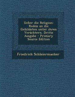 Ueber die Religion: Reden an die Gebildeten unter ihren Verächtern. Dritte Ausgabe - Primary Source Edition