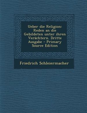 Ueber die Religion: Reden an die Gebildeten unter ihren Verächtern. Dritte Ausgabe - Primary Source Edition