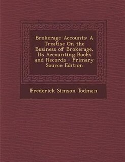 Brokerage Accounts: A Treatise On the Business of Brokerage, Its Accounting Books and Records - Primary Source Edition