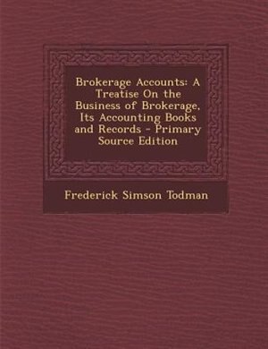 Brokerage Accounts: A Treatise On the Business of Brokerage, Its Accounting Books and Records - Primary Source Edition
