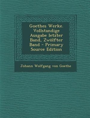 Front cover_Goethes Werke. Vollstandige Ausgabe letzter Band, Zwölfter Band - Primary Source Edition
