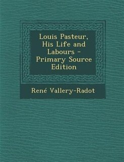 Louis Pasteur, His Life and Labours