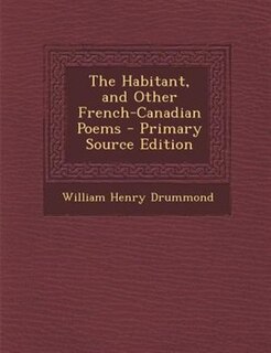 The Habitant, and Other French-Canadian Poems - Primary Source Edition