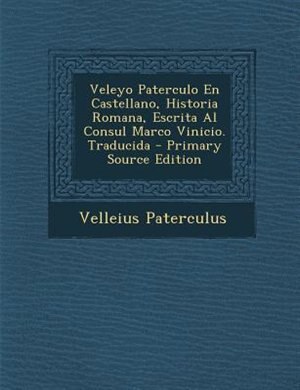 Front cover_Veleyo Paterculo En Castellano, Historia Romana, Escrita Al Consul Marco Vinicio. Traducida - Primary Source Edition