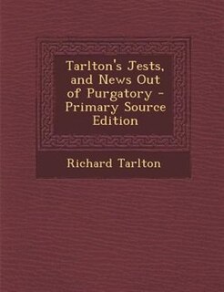 Front cover_Tarlton's Jests, and News Out of Purgatory - Primary Source Edition