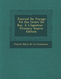 Couverture_Journal Du Voyage Fit Par Ordre Du Roi, À L'équateur - Primary Source Edition