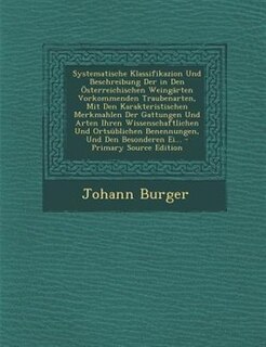 Systematische Klassifikazion Und Beschreibung Der in Den Österreichischen Weingärten Vorkommenden Traubenarten, Mit Den Karakteristischen Merkmahlen Der Gattungen Und Arten Ihren Wissenschaftlichen Und Ortsüblichen Benennungen, Und Den Besonderen Ei... -
