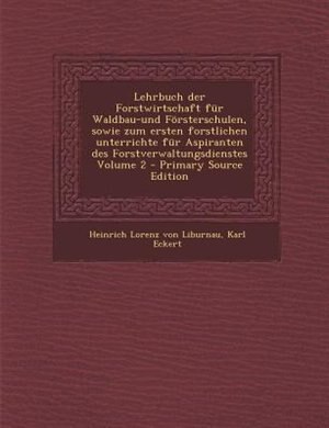 Lehrbuch der Forstwirtschaft für Waldbau-und Försterschulen, sowie zum ersten forstlichen unterrichte für Aspiranten des Forstverwaltungsdienstes Volume 2 - Primary Source Edition