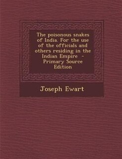 The poisonous snakes of India. For the use of the officials and others residing in the Indian Empire  - Primary Source Edition
