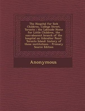 Couverture_The Hospital for Sick Children, College Street, Toronto ; the Lakeside Home for Little Children, the convalescent branch of the hospital on Gibralter Point, Toronto Island