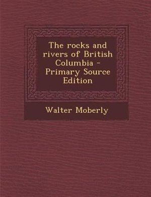 Couverture_The rocks and rivers of British Columbia - Primary Source Edition