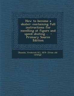 Couverture_How to become a skater; containing full instructions for excelling at figure and speed skating ..  - Primary Source Edition