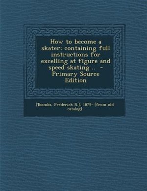 Couverture_How to become a skater; containing full instructions for excelling at figure and speed skating ..  - Primary Source Edition
