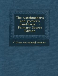 The watchmaker's and jeweler's hand-book: - Primary Source Edition