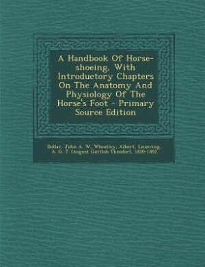 A Handbook Of Horse-shoeing, With Introductory Chapters On The Anatomy And Physiology Of The Horse's Foot